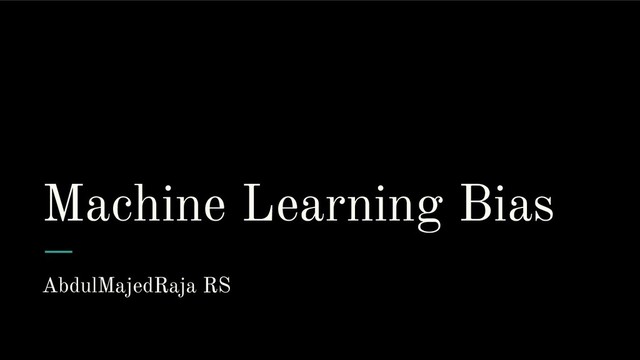 Machine Learning Bias
AbdulMajedRaja RS
