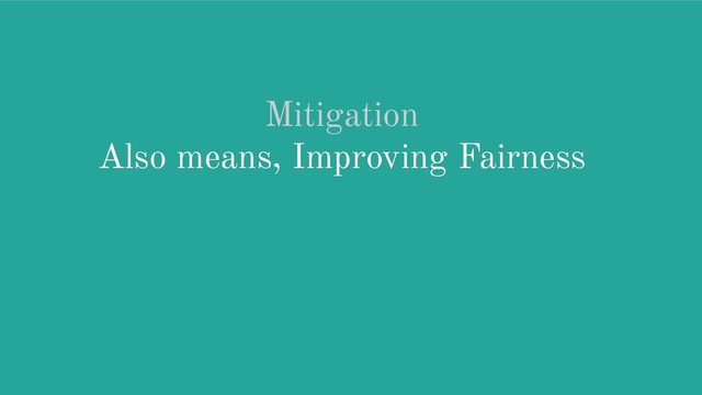 Mitigation
Also means, Improving Fairness
