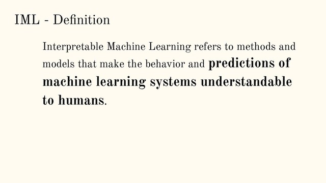 IML - Deﬁnition
Interpretable Machine Learning refers to methods and
models that make the behavior and predictions of
machine learning systems understandable
to humans.
