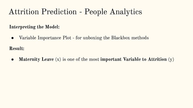 Attrition Prediction - People Analytics
Interpreting the Model:
● Variable Importance Plot - for unboxing the Blackbox methods
Result:
● Maternity Leave (x) is one of the most important Variable to Attrition (y)
