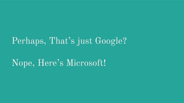 Perhaps, That’s just Google?
Nope, Here’s Microsoft!
