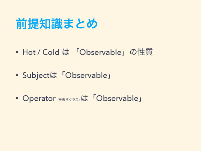 લఏ஌ࣝ·ͱΊ
• Hot / Cold ͸ ʮObservableʯͷੑ࣭
• Subject͸ʮObservableʯ
• Operator (Λද͢Ϋϥε)
͸ʮObservableʯ
