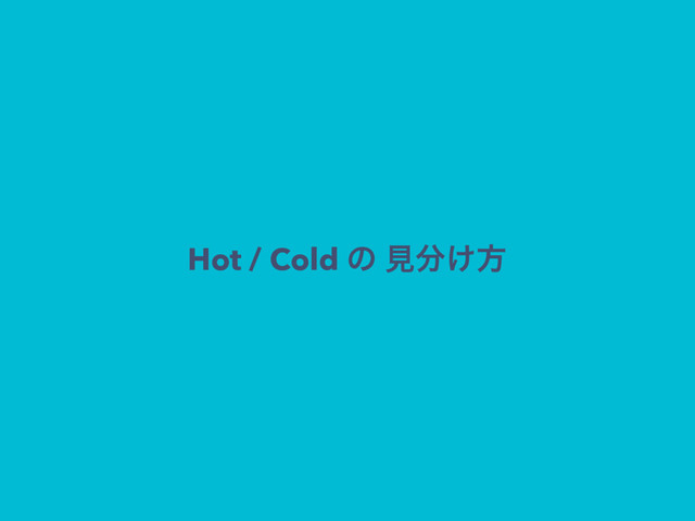 Hot / Cold ͷ ݟ෼͚ํ
