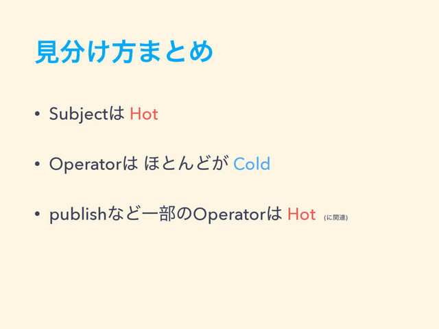 ݟ෼͚ํ·ͱΊ
• Subject͸ Hot
• Operator͸ ΄ͱΜͲ͕ Cold
• publishͳͲҰ෦ͷOperator͸ Hot (ʹؔ࿈)
