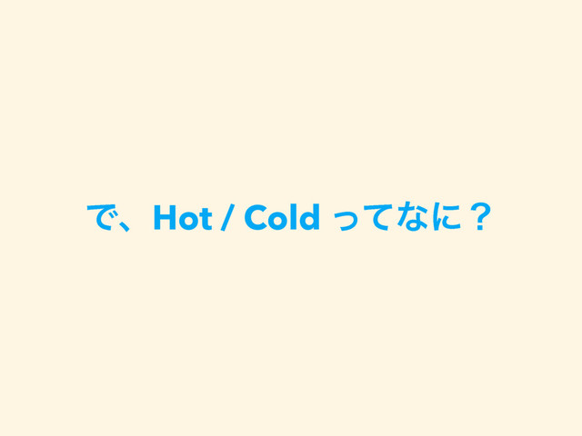 ͰɺHot / Cold ͬͯͳʹʁ
