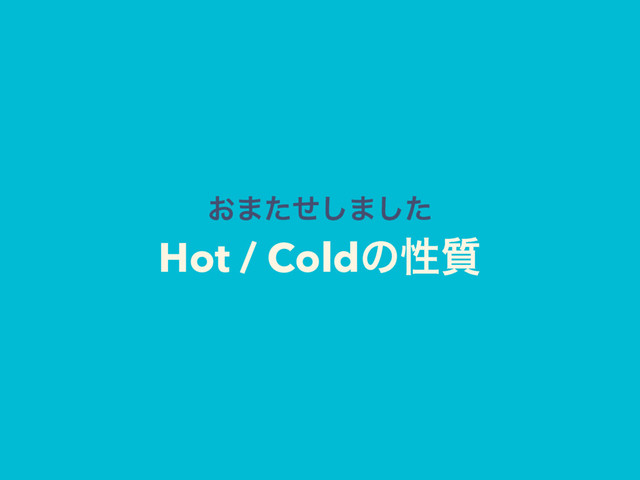 ͓·ͨͤ͠·ͨ͠
Hot / Coldͷੑ࣭
