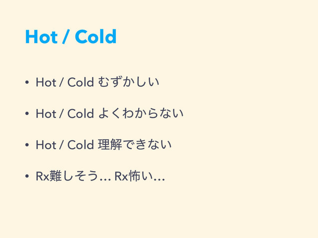 Hot / Cold
• Hot / Cold Ή͔͍ͣ͠
• Hot / Cold Α͘Θ͔Βͳ͍
• Hot / Cold ཧղͰ͖ͳ͍
• Rx೉ͦ͠͏… Rxා͍…
