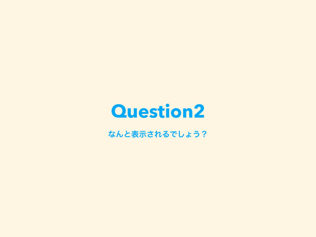 Question2
ͳΜͱදࣔ͞ΕΔͰ͠ΐ͏ʁ

