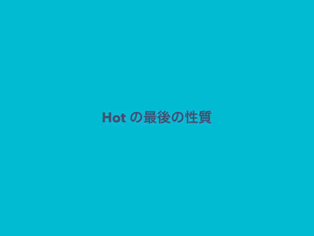 Hot ͷ࠷ޙͷੑ࣭
