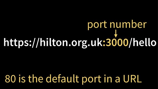 https://hilton.org.uk:3000/hello
80 is the default port in a URL
port number
