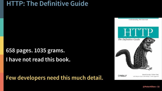 HTTP: The Definitive Guide
658 pages. 1035 grams.
I have not read this book.
Few developers need this much detail.
32
@PeterHilton •

