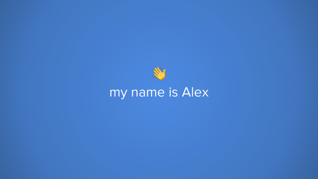 
my name is Alex
