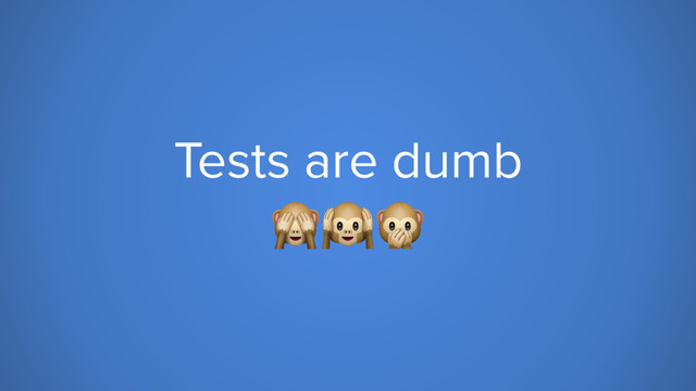 Tests are dumb

