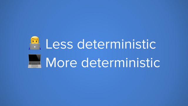 6 Less deterministic
 More deterministic
