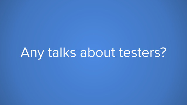 Any talks about testers?
