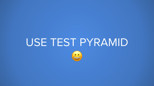 USE TEST PYRAMID

