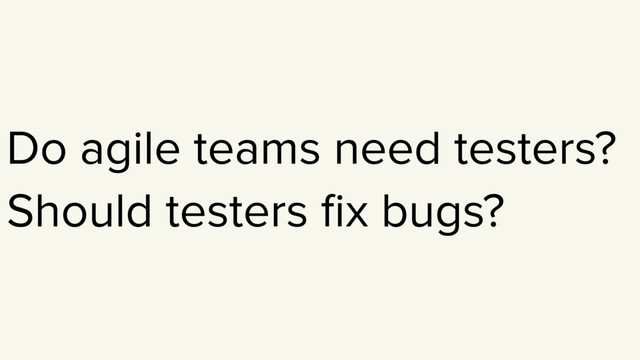 Do agile teams need testers?
Should testers ﬁx bugs?
