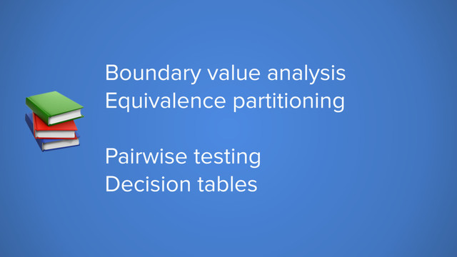  Boundary value analysis
Equivalence partitioning
Pairwise testing
Decision tables
