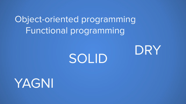 Object-oriented programming
Functional programming
DRY
SOLID
YAGNI
