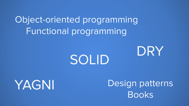 Design patterns
Books
Object-oriented programming
Functional programming
DRY
SOLID
YAGNI
