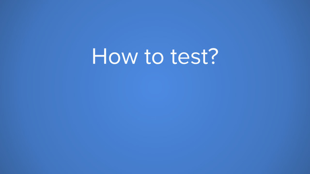 How to test?
