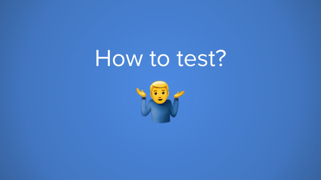 How to test?
9
