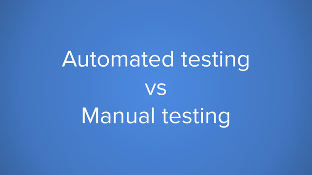 Automated testing
vs
Manual testing
