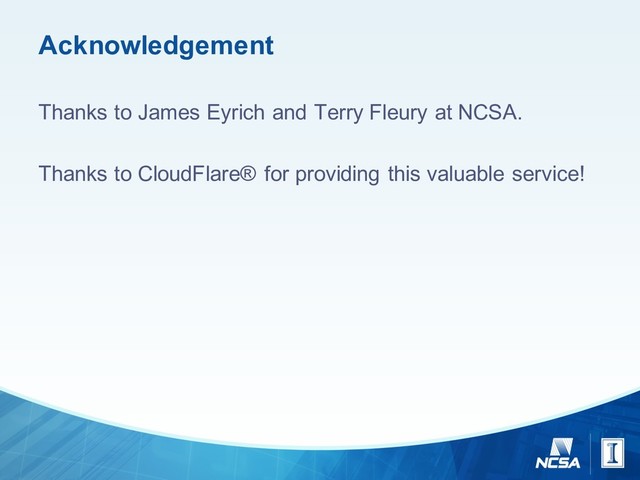 Acknowledgement
Thanks  to  James  Eyrich and  Terry  Fleury at  NCSA.
Thanks  to  CloudFlare®  for  providing  this  valuable  service!

