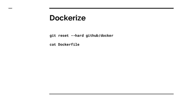 Dockerize
git reset --hard github/docker
cat Dockerfile
