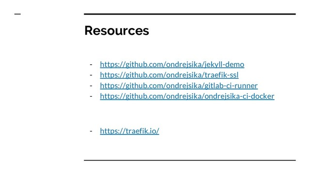 Resources
- https://github.com/ondrejsika/jekyll-demo
- https://github.com/ondrejsika/traefik-ssl
- https://github.com/ondrejsika/gitlab-ci-runner
- https://github.com/ondrejsika/ondrejsika-ci-docker
- https://traefik.io/
