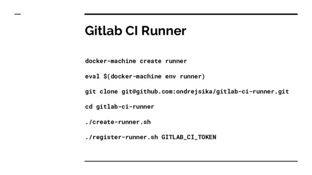 Gitlab CI Runner
docker-machine create runner
eval $(docker-machine env runner)
git clone git@github.com:ondrejsika/gitlab-ci-runner.git
cd gitlab-ci-runner
./create-runner.sh
./register-runner.sh GITLAB_CI_TOKEN
