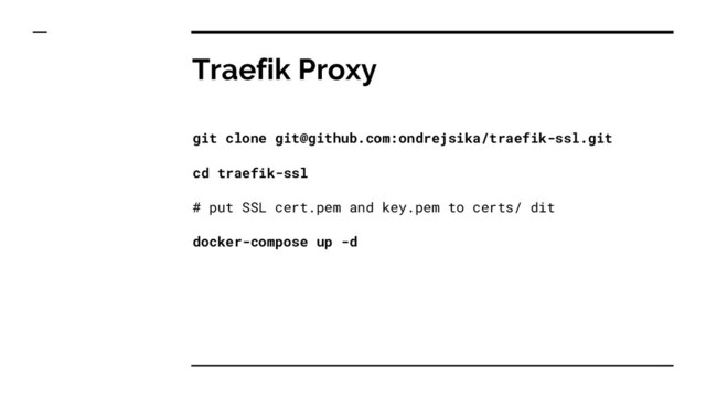 Traefik Proxy
git clone git@github.com:ondrejsika/traefik-ssl.git
cd traefik-ssl
# put SSL cert.pem and key.pem to certs/ dit
docker-compose up -d
