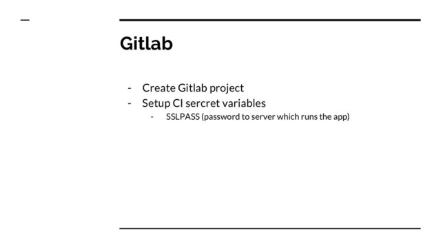 Gitlab
- Create Gitlab project
- Setup CI sercret variables
- SSLPASS (password to server which runs the app)
