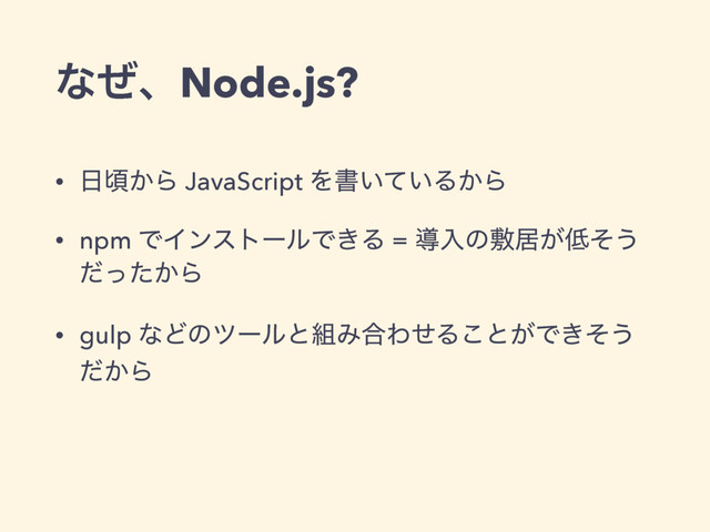• ೔ࠒ͔Β JavaScript Λॻ͍͍ͯΔ͔Β
• npm ͰΠϯετʔϧͰ͖Δ = ಋೖͷෑډ͕௿ͦ͏
͔ͩͬͨΒ
• gulp ͳͲͷπʔϧͱ૊Έ߹ΘͤΔ͜ͱ͕Ͱ͖ͦ͏
͔ͩΒ
ͳͥɺNode.js?
