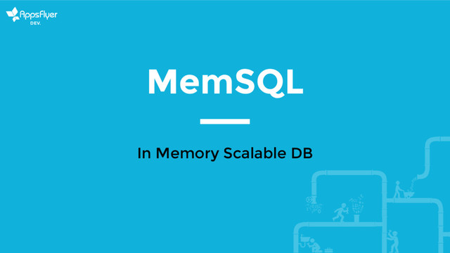 MemSQL
In Memory Scalable DB
