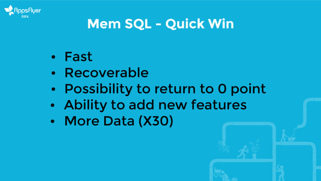Mem SQL - Quick Win
• Fast
• Recoverable
• Possibility to return to 0 point
• Ability to add new features
• More Data (X30)
