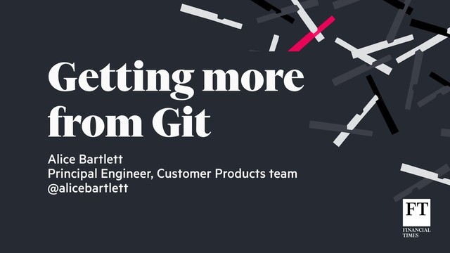 Alice Bartlett
Principal Engineer, Customer Products team
@alicebartlett
Getting more
from Git
