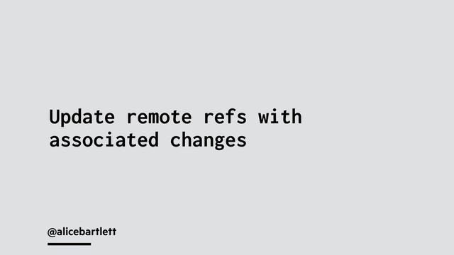 @alicebartlett
Update remote refs with
associated changes
