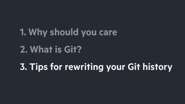 2. What is Git?
3. Tips for rewriting your Git history
1. Why should you care
