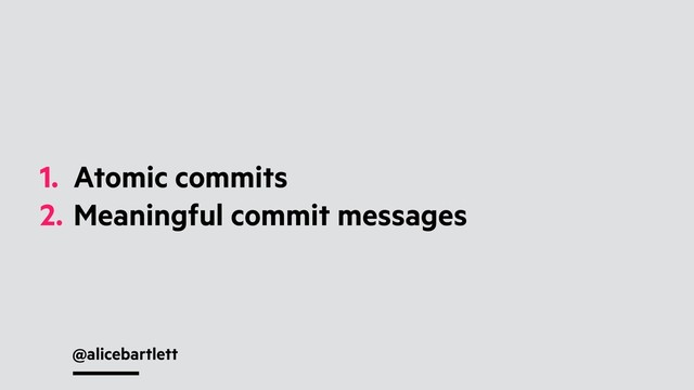 @alicebartlett
1. Atomic commits
2. Meaningful commit messages
