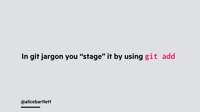 @alicebartlett
In git jargon you “stage” it by using git add
