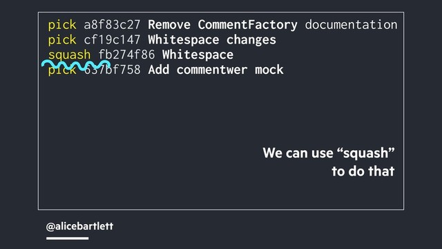 @alicebartlett
pick a8f83c27 Remove CommentFactory documentation
pick cf19c147 Whitespace changes
squash fb274f86 Whitespace
pick 637bf758 Add commentwer mock
We can use “squash”
to do that
