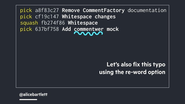 @alicebartlett
pick a8f83c27 Remove CommentFactory documentation
pick cf19c147 Whitespace changes
squash fb274f86 Whitespace
pick 637bf758 Add commentwer mock
Let’s also ﬁx this typo
using the re-word option

