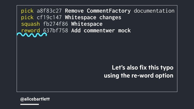 @alicebartlett
pick a8f83c27 Remove CommentFactory documentation
pick cf19c147 Whitespace changes
squash fb274f86 Whitespace
reword 637bf758 Add commentwer mock
Let’s also ﬁx this typo
using the re-word option
