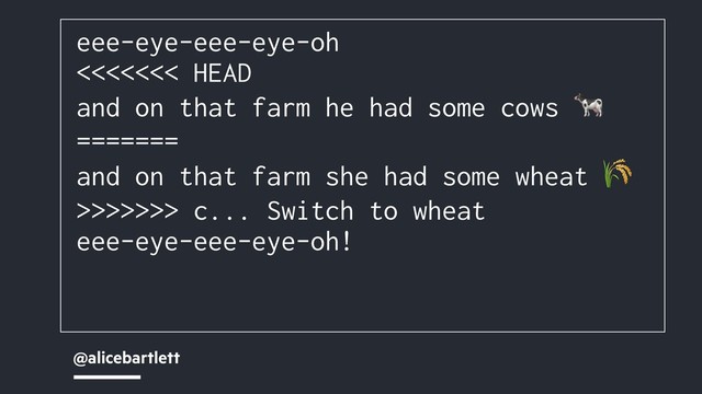 @alicebartlett
eee-eye-eee-eye-oh
<<<<<<< HEAD
and on that farm he had some cows 
=======
and on that farm she had some wheat 
>>>>>>> c... Switch to wheat
eee-eye-eee-eye-oh!
