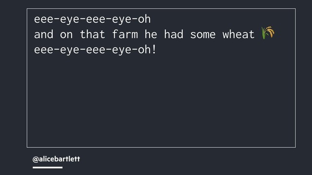 @alicebartlett
eee-eye-eee-eye-oh
and on that farm he had some wheat 
eee-eye-eee-eye-oh!
