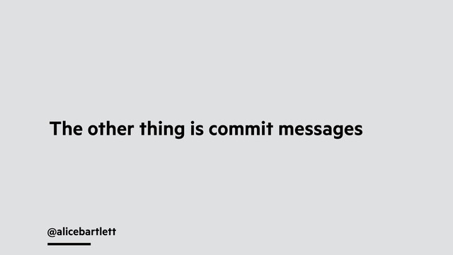 @alicebartlett
The other thing is commit messages
