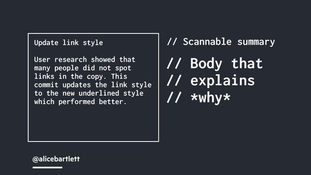 @alicebartlett
// Scannable summary
// Body that
// explains
// *why*
Update link style
User research showed that
many people did not spot
links in the copy. This
commit updates the link style
to the new underlined style
which performed better.
