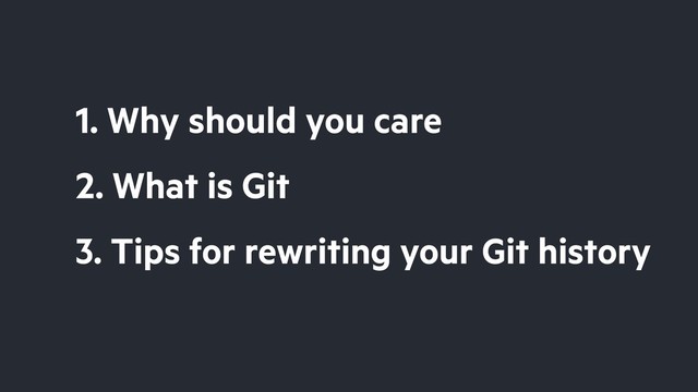 2. What is Git
3. Tips for rewriting your Git history
1. Why should you care
