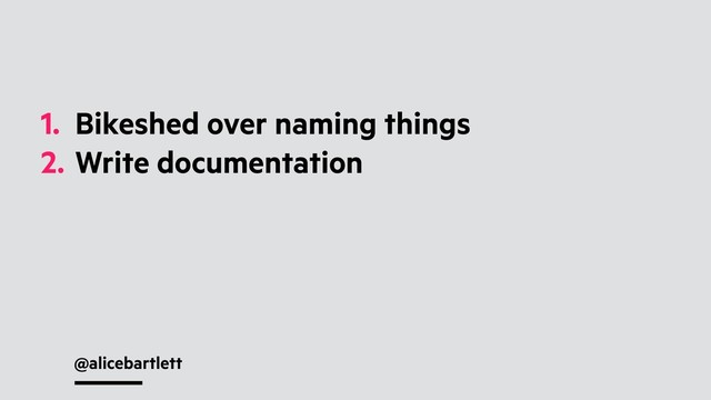 @alicebartlett
1. Bikeshed over naming things
2. Write documentation
